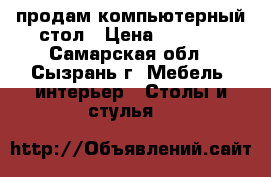 продам компьютерный стол › Цена ­ 2 000 - Самарская обл., Сызрань г. Мебель, интерьер » Столы и стулья   